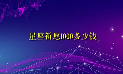 星座祈愿1000多少钱