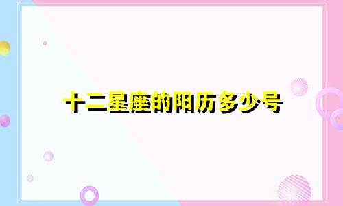 十二星座的阳历多少号