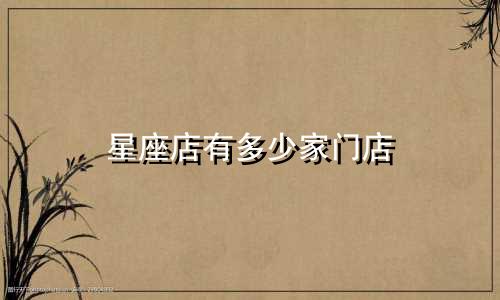 星座店有多少家门店