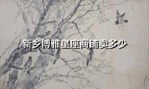 新乡博雅星座商铺卖多少
