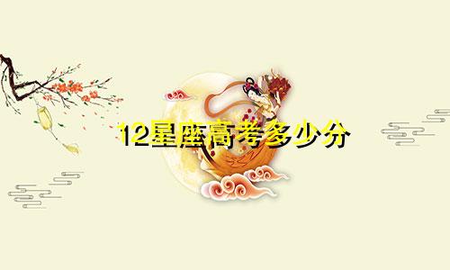 12星座高考多少分 大学