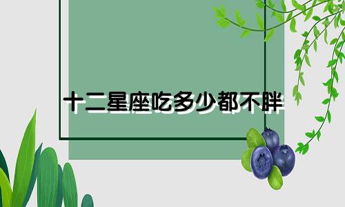 十二星座吃多少都不胖