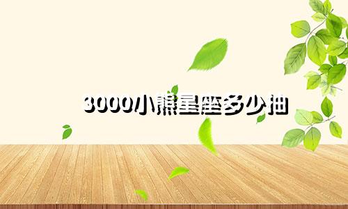 3000小熊星座多少抽