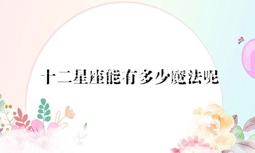 十二星座能有多少魔法呢