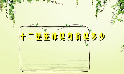 十二星座谁是身价是多少