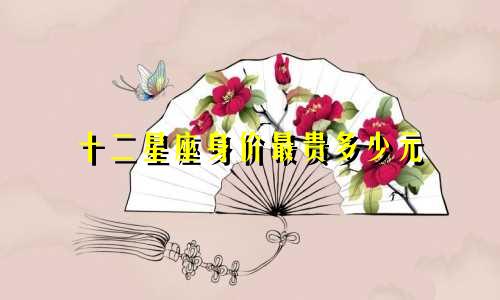 十二星座身价最贵多少元