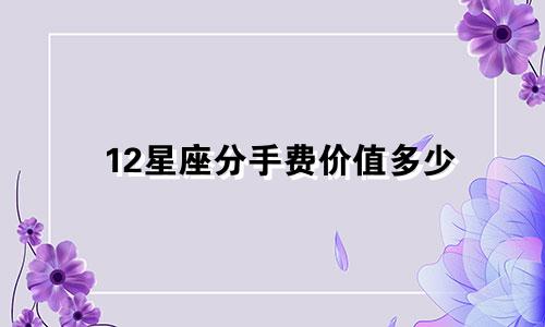 12星座分手费价值多少