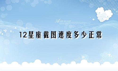 12星座截图速度多少正常