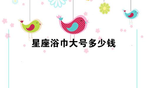 星座浴巾大号多少钱