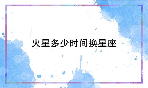 火星多少时间换星座