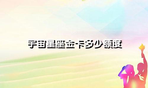 宇宙星座金卡多少额度