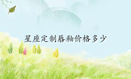 星座定制唇釉价格多少