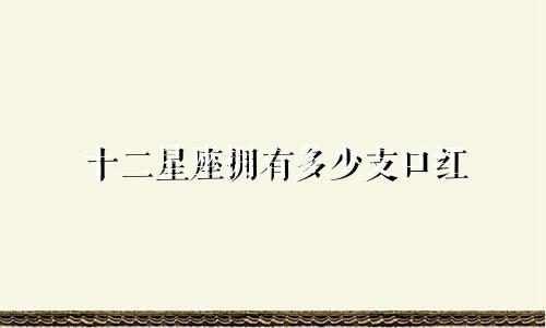 十二星座拥有多少支口红