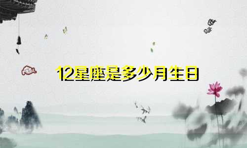 12星座是多少月生日