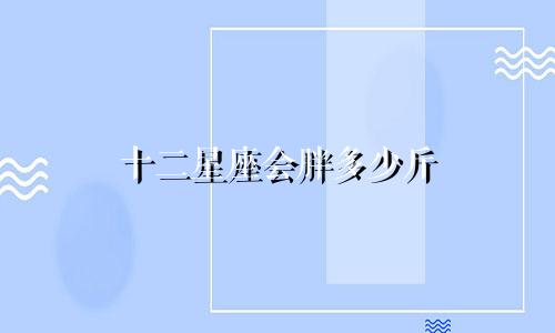 十二星座会胖多少斤
