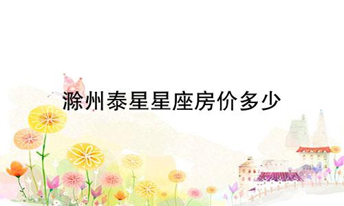 滁州泰星星座房价多少