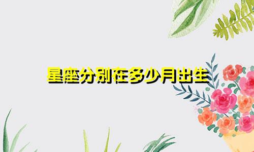 星座分别在多少月出生