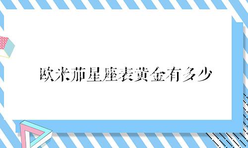 欧米茄星座表黄金有多少