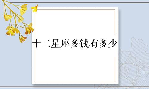 十二星座多钱有多少