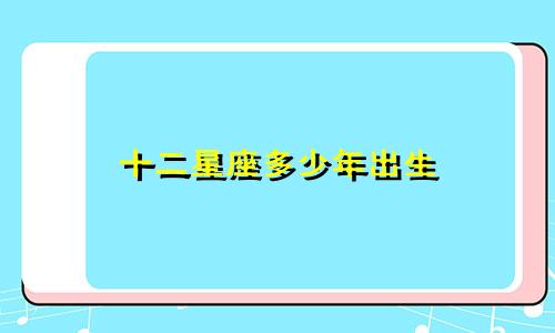 十二星座多少年出生