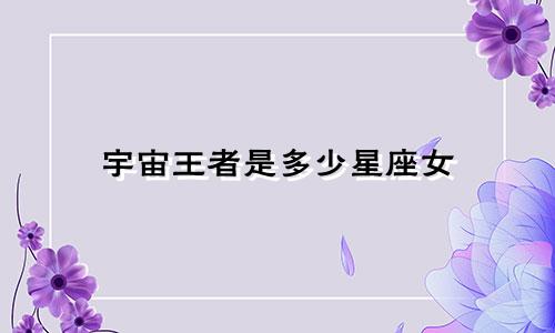 宇宙王者是多少星座女