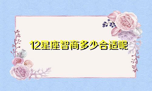 12星座智商多少合适呢