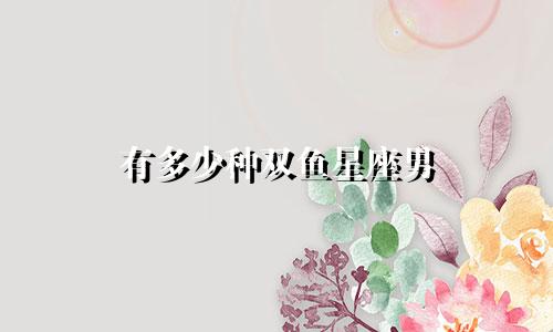 有多少种双鱼星座男