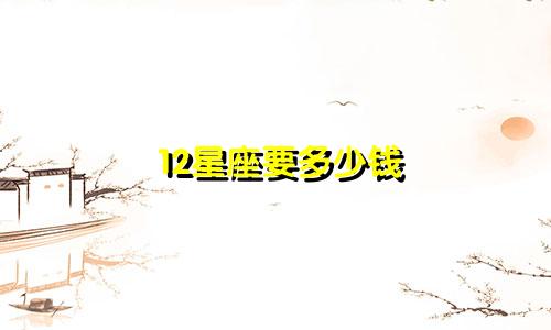 12星座要多少钱