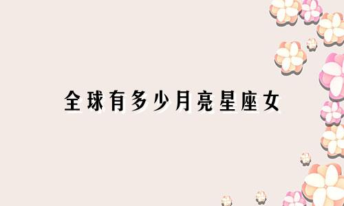 全球有多少月亮星座女