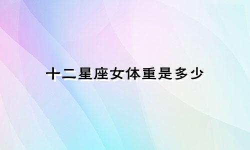 十二星座女体重是多少