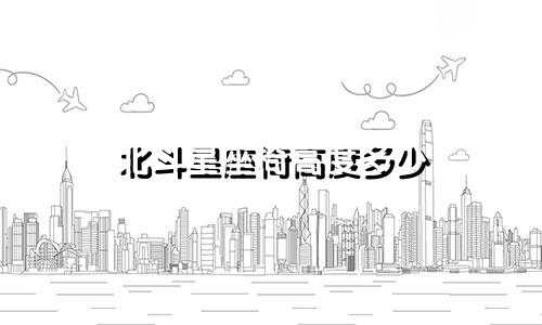 北斗星座椅高度多少