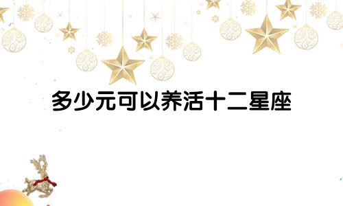 多少元可以养活十二星座