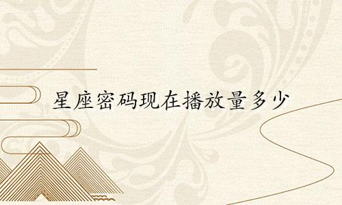 星座密码现在播放量多少