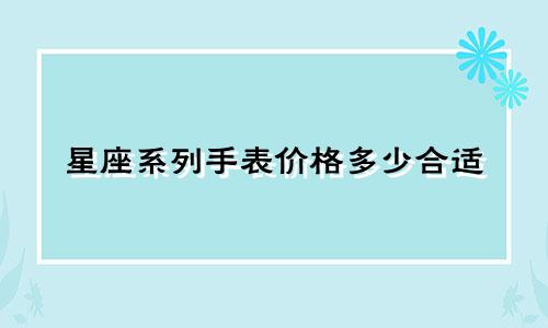 星座系列手表价格多少合适