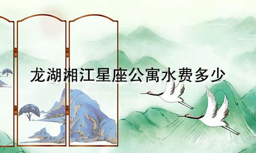 龙湖湘江星座公寓水费多少