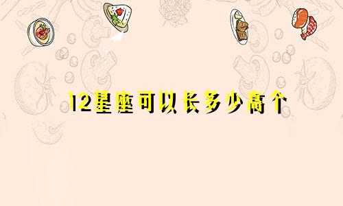 12星座可以长多少高个