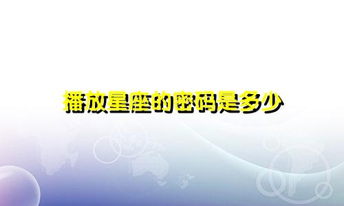 播放星座的密码是多少