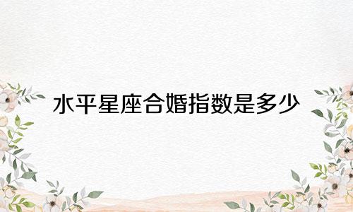 水平星座合婚指数是多少