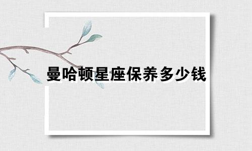 曼哈顿星座保养多少钱