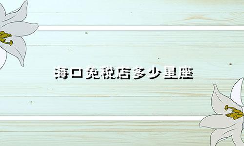 海口免税店多少星座