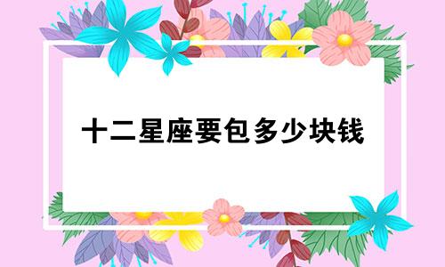 十二星座要包多少块钱