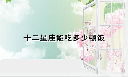 十二星座能吃多少顿饭