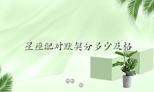 星座配对默契分多少及格