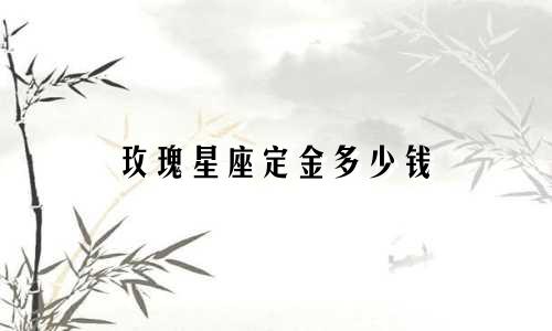 玫瑰星座定金多少钱