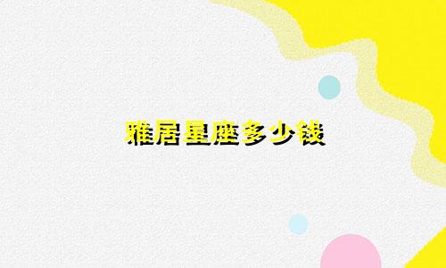 雅居星座多少钱