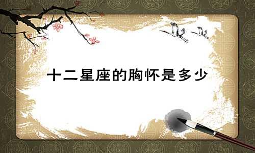 十二星座的胸怀是多少