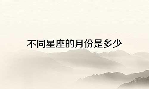 不同星座的月份是多少