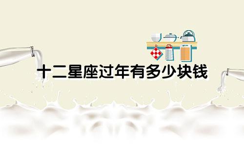 十二星座过年有多少块钱