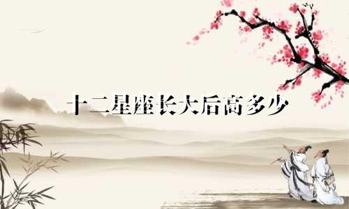 十二星座长大后高多少