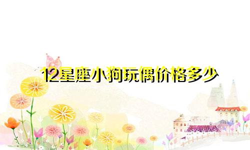 12星座小狗玩偶价格多少